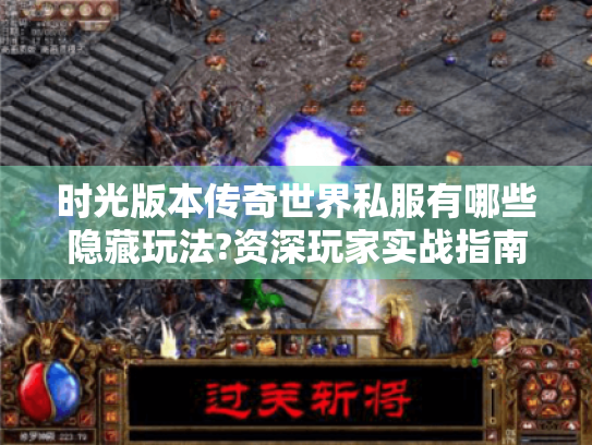 时光版本传奇世界私服有哪些隐藏玩法?资深玩家实战指南