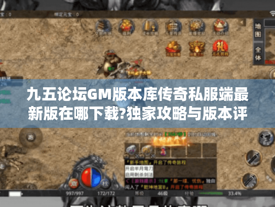 九五论坛GM版本库传奇私服端最新版在哪下载?独家攻略与版本评测