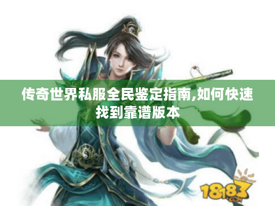 传奇世界私服全民鉴定指南,如何快速找到靠谱版本 传奇世界私服全民鉴定指南,如何快速找到靠谱版本