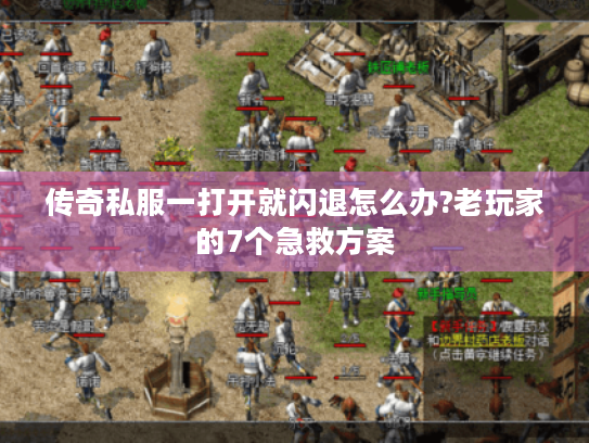 传奇私服一打开就闪退怎么办?老玩家的7个急救方案