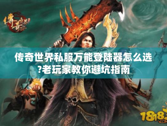 传奇世界私服万能登陆器怎么选?老玩家教你避坑指南
