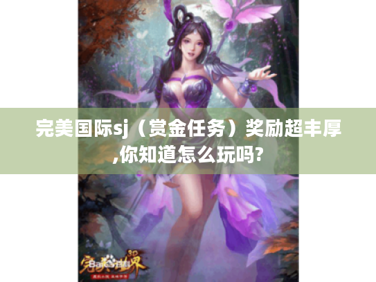 完美国际sj（赏金任务）奖励超丰厚,你知道怎么玩吗?