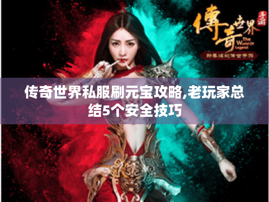 传奇世界私服刷元宝攻略,老玩家总结5个安全技巧