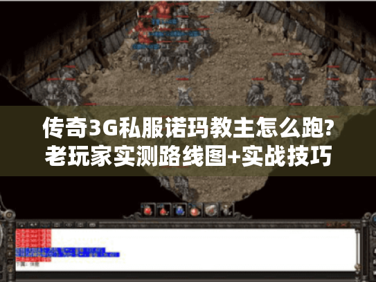 传奇3G私服诺玛教主怎么跑?老玩家实测路线图+实战技巧 传奇3G私服诺玛教主怎么跑?老玩家实测路线图+实战技巧