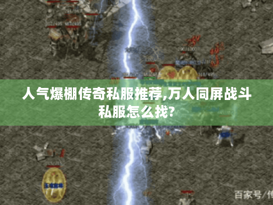人气爆棚传奇私服推荐,万人同屏战斗私服怎么找?