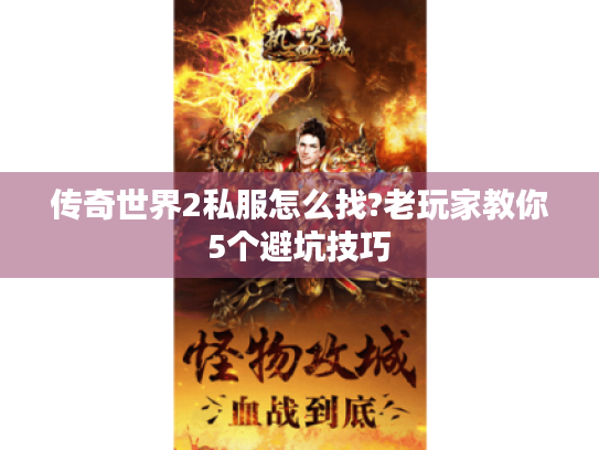 传奇世界2私服怎么找?老玩家教你5个避坑技巧 传奇世界2私服怎么找?老玩家教你5个避坑技巧