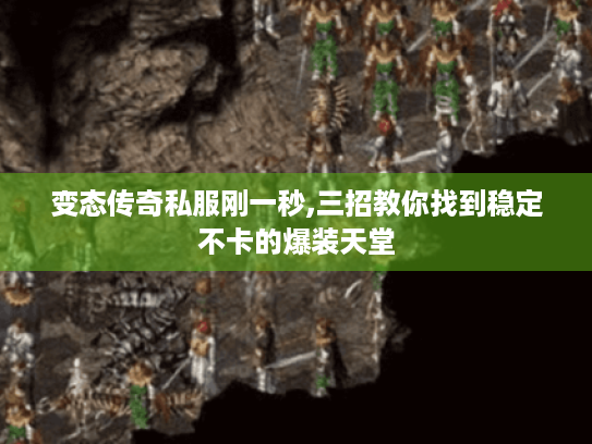 变态传奇私服刚一秒,三招教你找到稳定不卡的爆装天堂