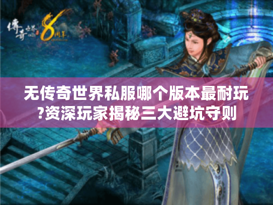 无传奇世界私服哪个版本最耐玩?资深玩家揭秘三大避坑守则