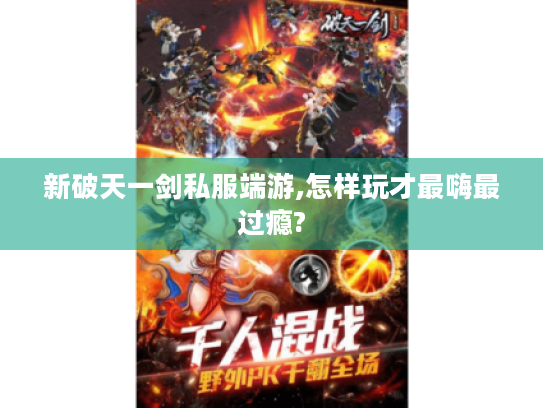 新破天一剑私服端游,怎样玩才最嗨最过瘾?
