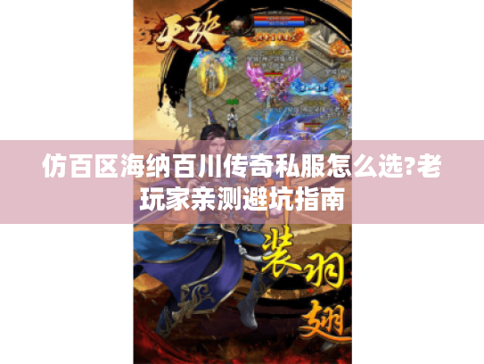 仿百区海纳百川传奇私服怎么选?老玩家亲测避坑指南 仿百区海纳百川传奇私服怎么选?老玩家亲测避坑指南