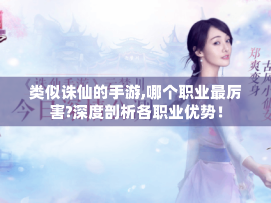 类似诛仙的手游,哪个职业最厉害?深度剖析各职业优势！