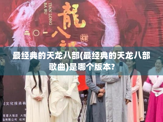 最经典的天龙八部(最经典的天龙八部歌曲)是哪个版本?