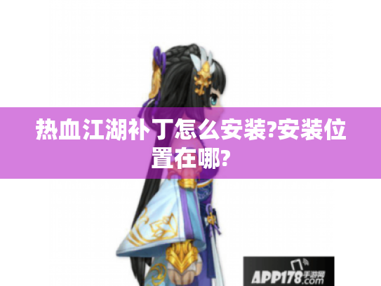 热血江湖补丁怎么安装?安装位置在哪? 热血江湖补丁怎么安装?安装位置在哪?