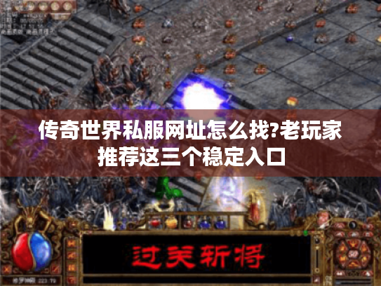 传奇世界私服网址怎么找?老玩家推荐这三个稳定入口