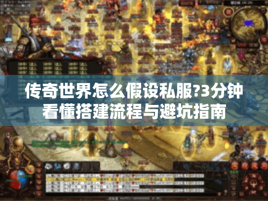 传奇世界怎么假设私服?3分钟看懂搭建流程与避坑指南 传奇世界怎么假设私服?3分钟看懂搭建流程与避坑指南