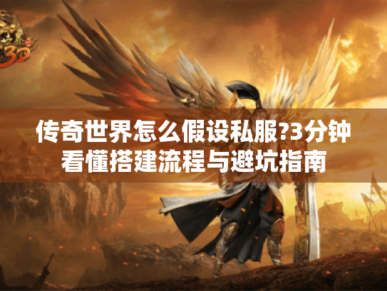 传奇世界怎么假设私服?3分钟看懂搭建流程与避坑指南 传奇世界怎么假设私服?3分钟看懂搭建流程与避坑指南