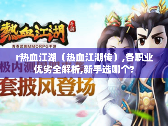 r热血江湖（热血江湖传）,各职业优劣全解析,新手选哪个?