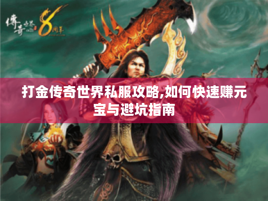 打金传奇世界私服攻略,如何快速赚元宝与避坑指南