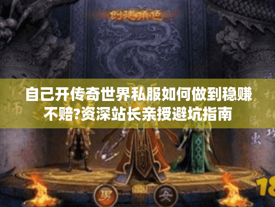 自己开传奇世界私服如何做到稳赚不赔?资深站长亲授避坑指南