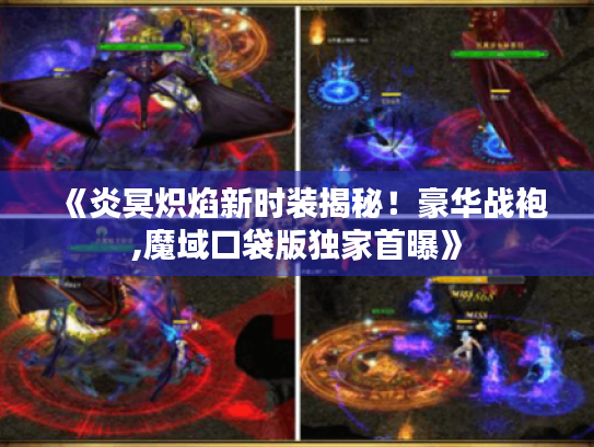 《炎冥炽焰新时装揭秘！豪华战袍,魔域口袋版独家首曝》