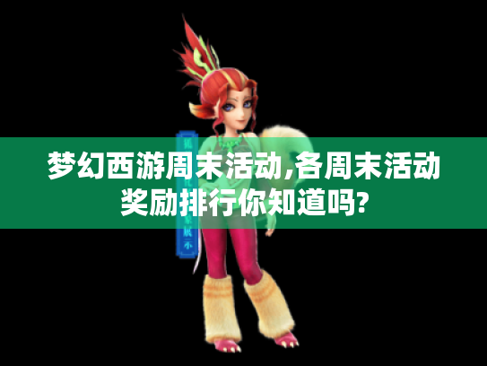梦幻西游周末活动,各周末活动奖励排行你知道吗? 梦幻西游周末活动,各周末活动奖励排行你知道吗?