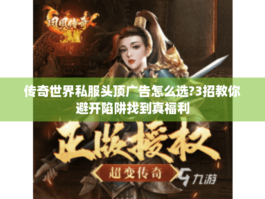 传奇世界私服头顶广告怎么选?3招教你避开陷阱找到真福利
