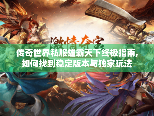 传奇世界私服雄霸天下终极指南,如何找到稳定版本与独家玩法