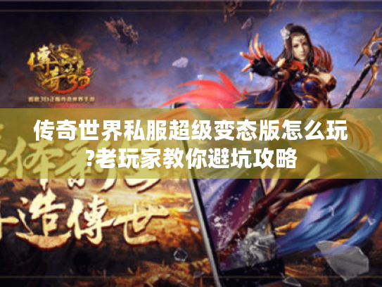 传奇世界私服超级变态版怎么玩?老玩家教你避坑攻略 传奇世界私服超级变态版怎么玩?老玩家教你避坑攻略