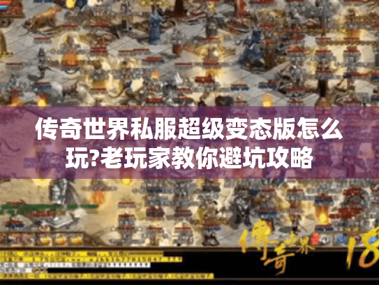 传奇世界私服超级变态版怎么玩?老玩家教你避坑攻略 传奇世界私服超级变态版怎么玩?老玩家教你避坑攻略