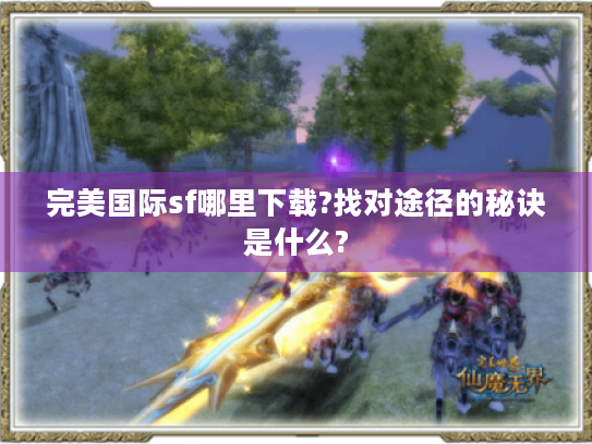 完美国际sf哪里下载?找对途径的秘诀是什么?