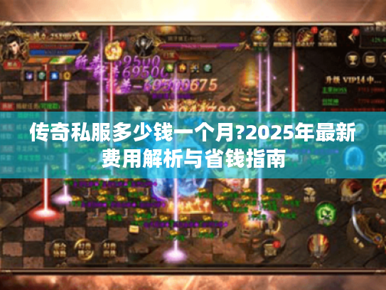 传奇私服多少钱一个月?2025年最新费用解析与省钱指南