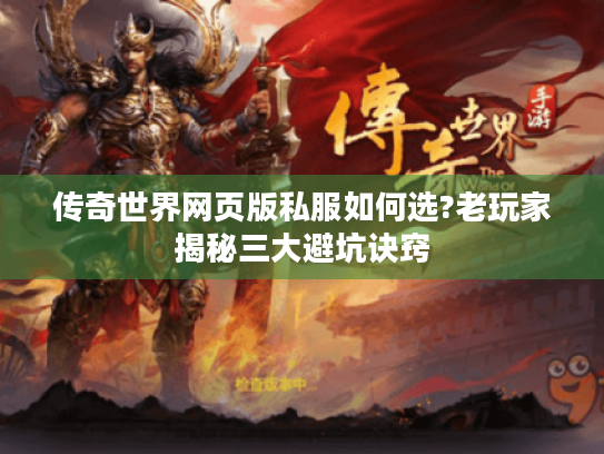 传奇世界网页版私服如何选?老玩家揭秘三大避坑诀窍 传奇世界网页版私服如何选?老玩家揭秘三大避坑诀窍