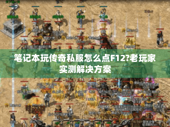 笔记本玩传奇私服怎么点F12?老玩家实测解决方案 笔记本玩传奇私服怎么点F12?老玩家实测解决方案
