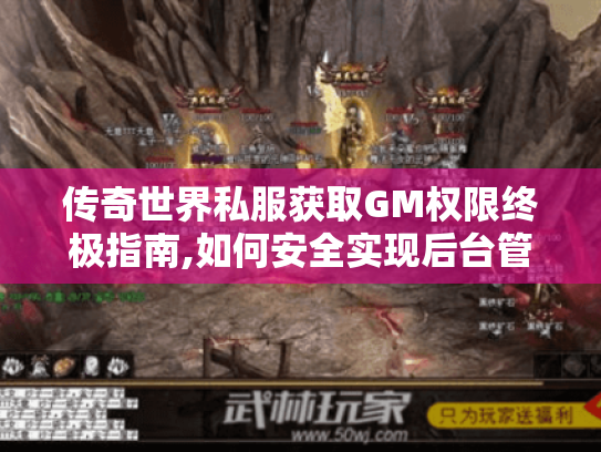 传奇世界私服获取GM权限终极指南,如何安全实现后台管理? 传奇世界私服获取GM权限终极指南,如何安全实现后台管理?