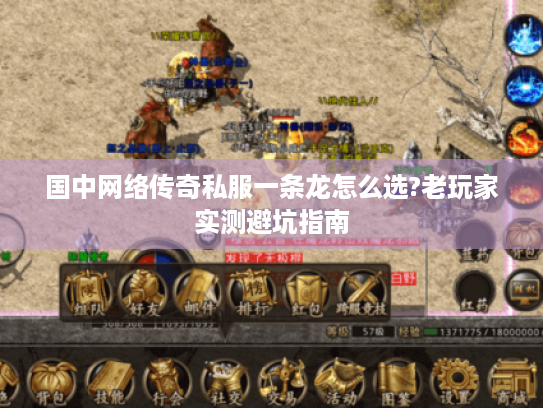 国中网络传奇私服一条龙怎么选?老玩家实测避坑指南