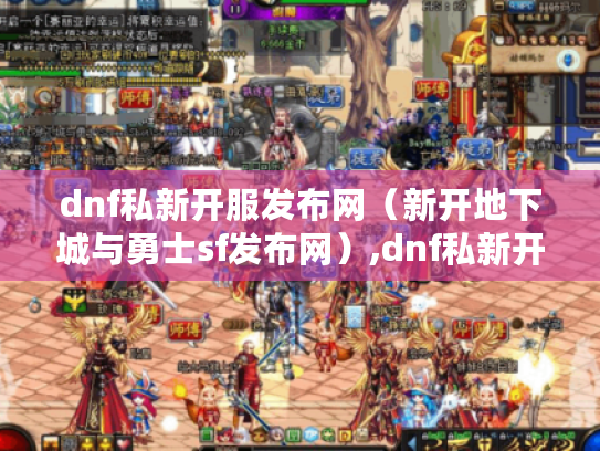dnf私新开服发布网（新开地下城与勇士sf发布网）,dnf私新开服发布网,最新地下城与勇士sf资讯等你来看