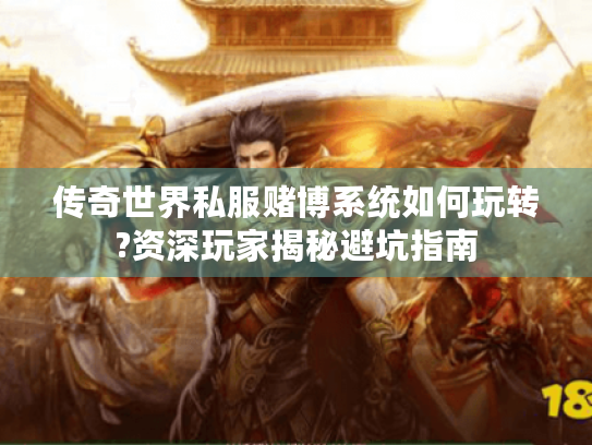 传奇世界私服赌博系统如何玩转?资深玩家揭秘避坑指南