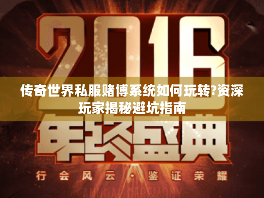 传奇世界私服赌博系统如何玩转?资深玩家揭秘避坑指南