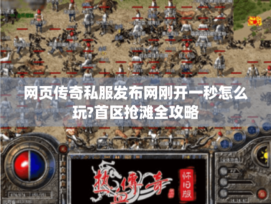 网页传奇私服发布网刚开一秒怎么玩?首区抢滩全攻略