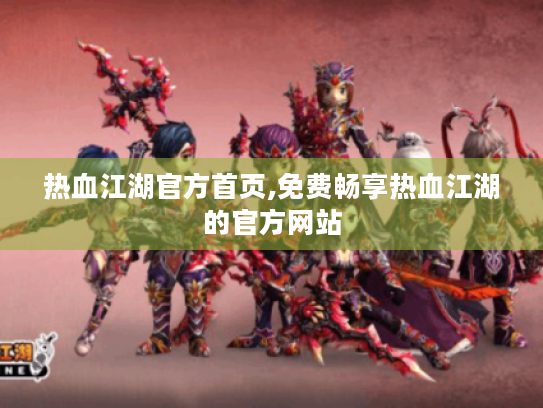 热血江湖官方首页,免费畅享热血江湖的官方网站