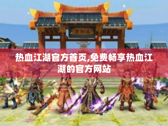 热血江湖官方首页,免费畅享热血江湖的官方网站
