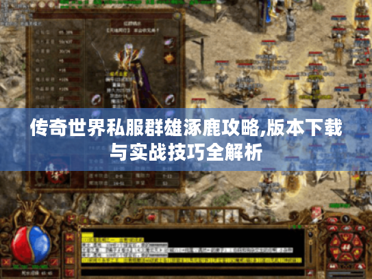 传奇世界私服群雄涿鹿攻略,版本下载与实战技巧全解析 传奇世界私服群雄涿鹿攻略,版本下载与实战技巧全解析