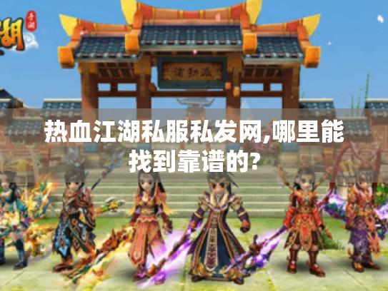 热血江湖私服私发网,哪里能找到靠谱的?