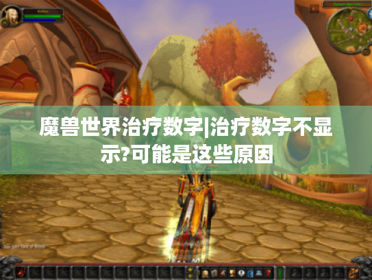 魔兽世界治疗数字|治疗数字不显示?可能是这些原因