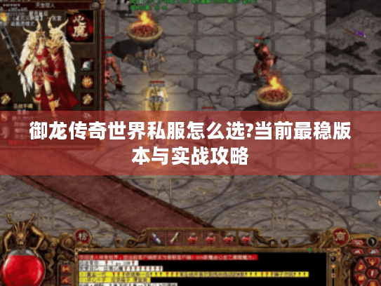御龙传奇世界私服怎么选?当前最稳版本与实战攻略