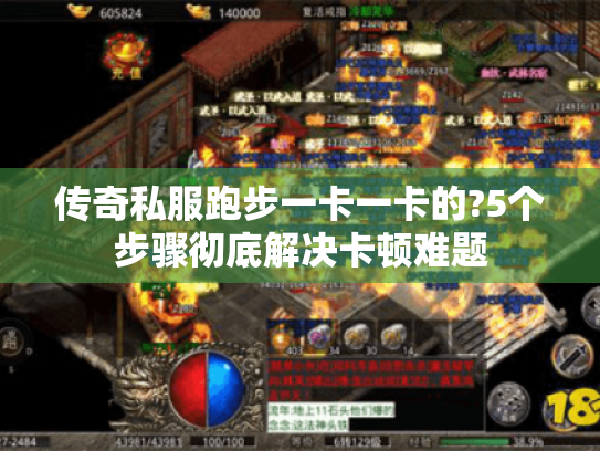 传奇私服跑步一卡一卡的?5个步骤彻底解决卡顿难题 传奇私服跑步一卡一卡的?5个步骤彻底解决卡顿难题