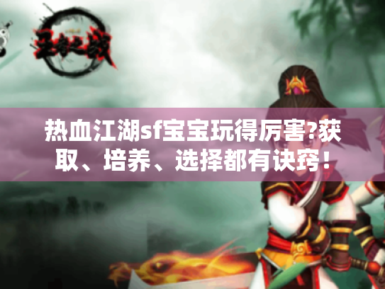 热血江湖sf宝宝玩得厉害?获取、培养、选择都有诀窍！