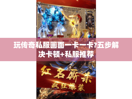 玩传奇私服画面一卡一卡?五步解决卡顿+私服推荐 玩传奇私服画面一卡一卡?五步解决卡顿+私服推荐