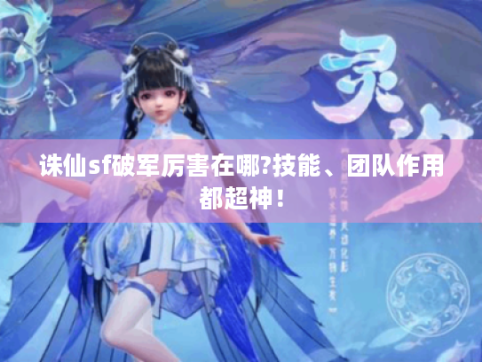 诛仙sf破军厉害在哪?技能、团队作用都超神！