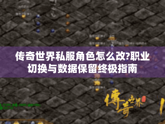传奇世界私服角色怎么改?职业切换与数据保留终极指南